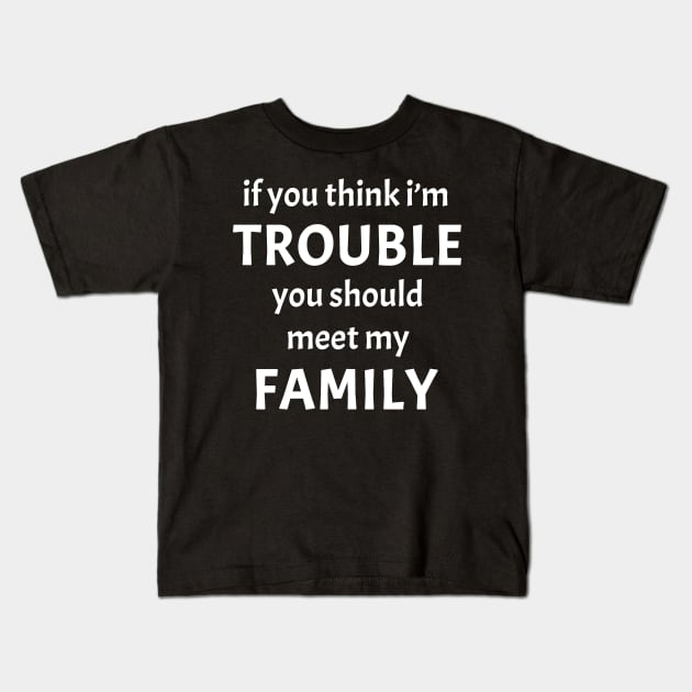 If You Think I'm Trouble You Should Meet My Family Funny Kids T-Shirt by GraviTeeGraphics